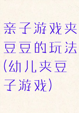 亲子游戏夹豆豆的玩法(幼儿夹豆子游戏)