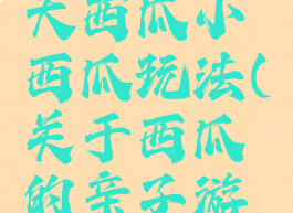 亲子游戏大西瓜小西瓜玩法(关于西瓜的亲子游戏)