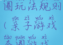 亲子游戏套圈玩法规则(亲子游戏套圈游戏规则)