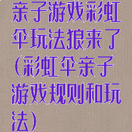 亲子游戏彩虹伞玩法狼来了(彩虹伞亲子游戏规则和玩法)