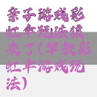亲子游戏彩虹伞玩法狼来了(早教彩虹伞游戏玩法)
