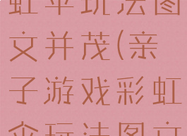 亲子游戏彩虹伞玩法图文并茂(亲子游戏彩虹伞玩法图文并茂教案)