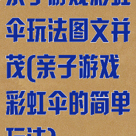 亲子游戏彩虹伞玩法图文并茂(亲子游戏彩虹伞的简单玩法)