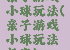 亲子游戏小球玩法(亲子游戏小球玩法教案)