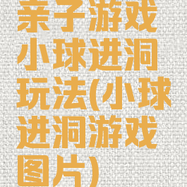 亲子游戏小球进洞玩法(小球进洞游戏图片)