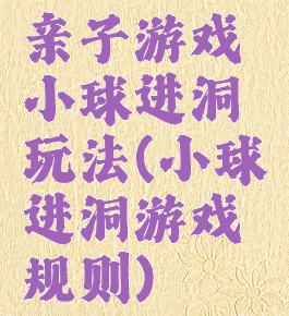 亲子游戏小球进洞玩法(小球进洞游戏规则)