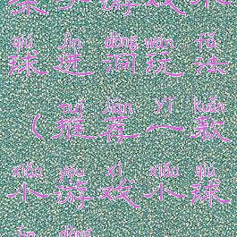 亲子游戏小球进洞玩法(推荐一款小游戏小球进洞2)