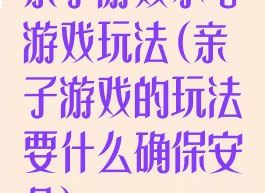 亲子游戏小心游戏玩法(亲子游戏的玩法要什么确保安全)