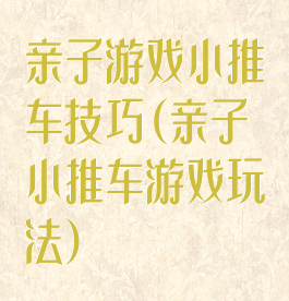 亲子游戏小推车技巧(亲子小推车游戏玩法)