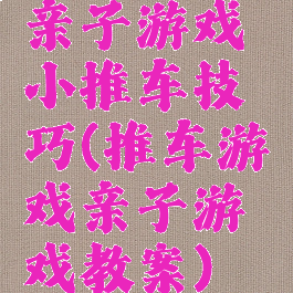 亲子游戏小推车技巧(推车游戏亲子游戏教案)