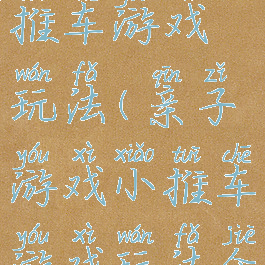 亲子游戏小推车游戏玩法(亲子游戏小推车游戏玩法介绍)