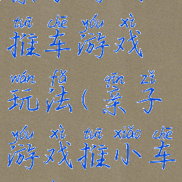 亲子游戏小推车游戏玩法(亲子游戏推小车方案)