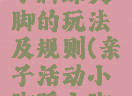 亲子游戏小脚踩大脚的玩法及规则(亲子活动小脚踩大脚游戏规则)