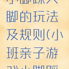 亲子游戏小脚踩大脚的玩法及规则(小班亲子游戏小脚踩大脚规则)