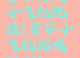 亲子游戏小飞机玩法(亲子小飞机游戏规则)