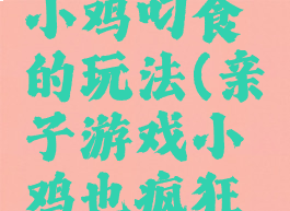 亲子游戏小鸡叼食的玩法(亲子游戏小鸡也疯狂游戏规则)