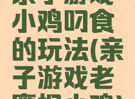 亲子游戏小鸡叼食的玩法(亲子游戏老鹰捉小鸡)