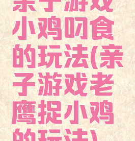 亲子游戏小鸡叼食的玩法(亲子游戏老鹰捉小鸡的玩法)