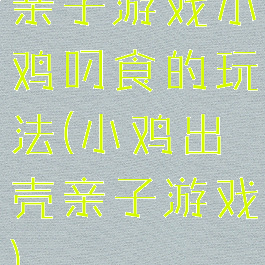 亲子游戏小鸡叼食的玩法(小鸡出壳亲子游戏)