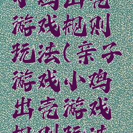 亲子游戏小鸡出壳游戏规则玩法(亲子游戏小鸡出壳游戏规则玩法视频)