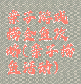 亲子游戏捞金鱼攻略(亲子捞鱼活动)