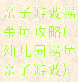 亲子游戏捞金鱼攻略(幼儿园捞鱼亲子游戏)