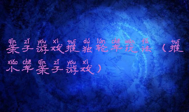 亲子游戏推独轮车玩法(推小车亲子游戏)