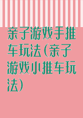 亲子游戏手推车玩法(亲子游戏小推车玩法)