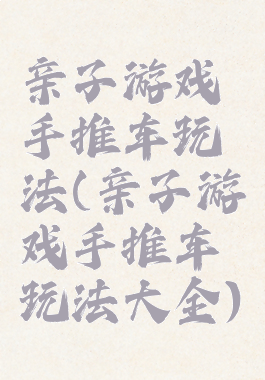 亲子游戏手推车玩法(亲子游戏手推车玩法大全)