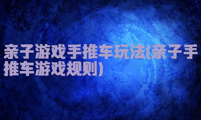 亲子游戏手推车玩法(亲子手推车游戏规则)