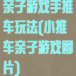 亲子游戏手推车玩法(小推车亲子游戏图片)