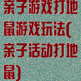 亲子游戏打地鼠游戏玩法(亲子活动打地鼠)