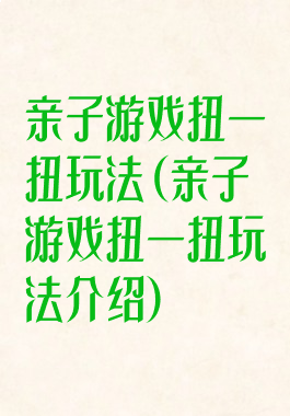亲子游戏扭一扭玩法(亲子游戏扭一扭玩法介绍)