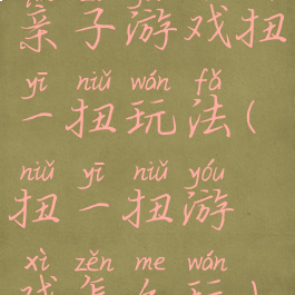 亲子游戏扭一扭玩法(扭一扭游戏怎么玩)