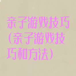 亲子游戏技巧(亲子游戏技巧和方法)