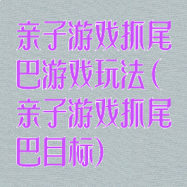 亲子游戏抓尾巴游戏玩法(亲子游戏抓尾巴目标)