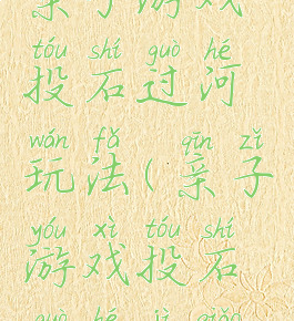 亲子游戏投石过河玩法(亲子游戏投石过河技巧)