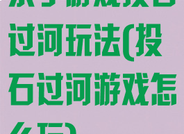 亲子游戏投石过河玩法(投石过河游戏怎么玩)