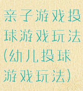 亲子游戏投球游戏玩法(幼儿投球游戏玩法)