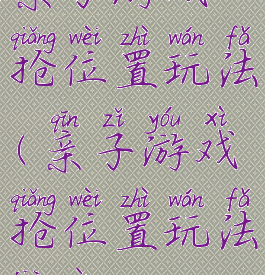 亲子游戏抢位置玩法(亲子游戏抢位置玩法教案)
