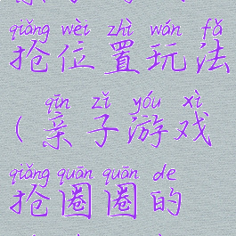 亲子游戏抢位置玩法(亲子游戏抢圈圈的游戏方案)