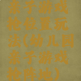 亲子游戏抢位置玩法(幼儿园亲子游戏抢阵地)