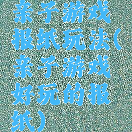 亲子游戏报纸玩法(亲子游戏好玩的报纸)