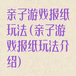 亲子游戏报纸玩法(亲子游戏报纸玩法介绍)