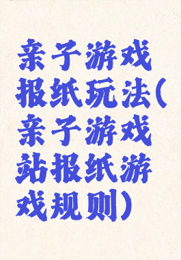 亲子游戏报纸玩法(亲子游戏站报纸游戏规则)