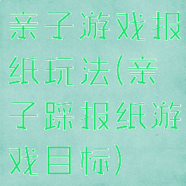 亲子游戏报纸玩法(亲子踩报纸游戏目标)
