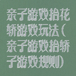 亲子游戏抬花轿游戏玩法(亲子游戏抬轿子游戏规则)