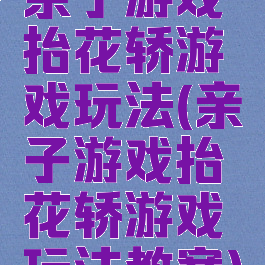 亲子游戏抬花轿游戏玩法(亲子游戏抬花轿游戏玩法教案)