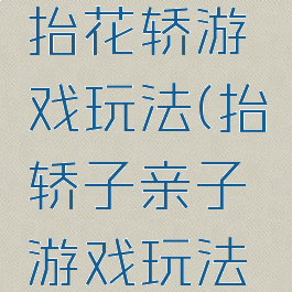 亲子游戏抬花轿游戏玩法(抬轿子亲子游戏玩法和规则)