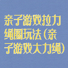 亲子游戏拉力绳圈玩法(亲子游戏大力绳)
